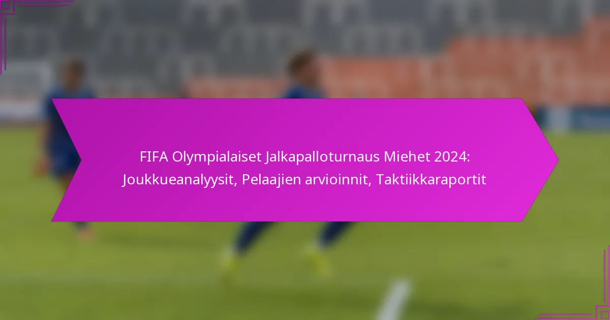 FIFA Olympialaiset Jalkapalloturnaus Miehet 2024: Joukkueanalyysit, Pelaajien arvioinnit, Taktiikkaraportit