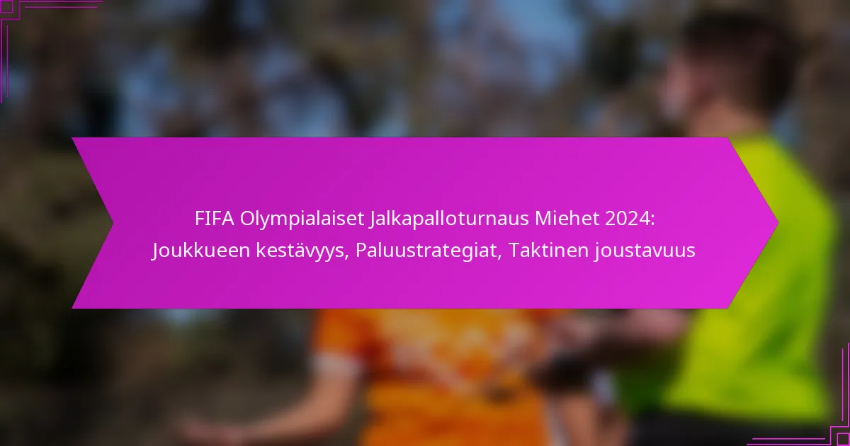 FIFA Olympialaiset Jalkapalloturnaus Miehet 2024: Joukkueen kestävyys, Paluustrategiat, Taktinen joustavuus