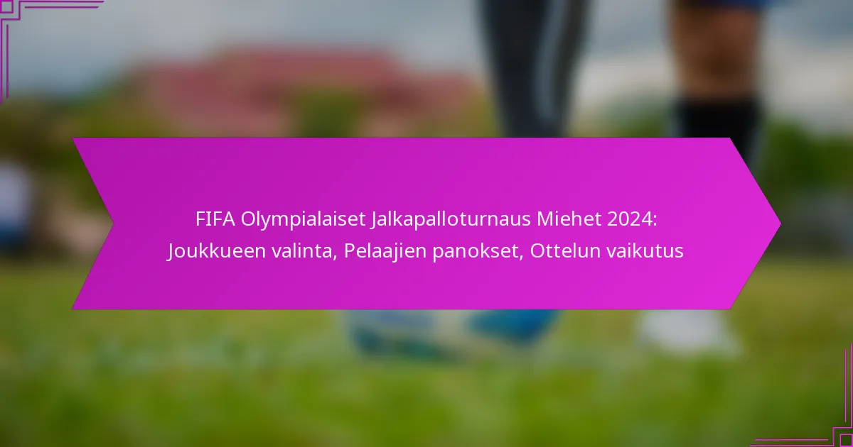 FIFA Olympialaiset Jalkapalloturnaus Miehet 2024: Joukkueen valinta, Pelaajien panokset, Ottelun vaikutus