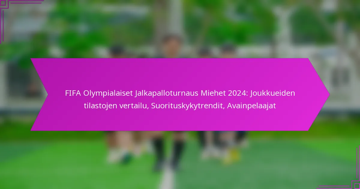 FIFA Olympialaiset Jalkapalloturnaus Miehet 2024: Joukkueiden tilastojen vertailu, Suorituskykytrendit, Avainpelaajat