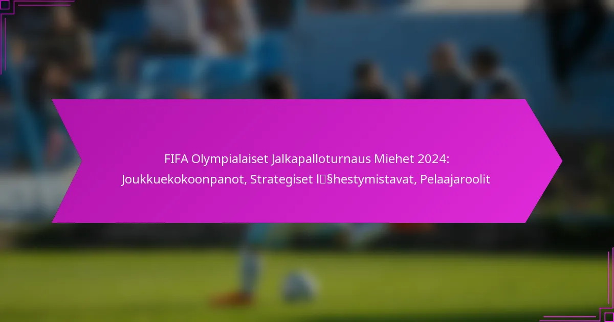 FIFA Olympialaiset Jalkapalloturnaus Miehet 2024: Joukkuekokoonpanot, Strategiset lähestymistavat, Pelaajaroolit