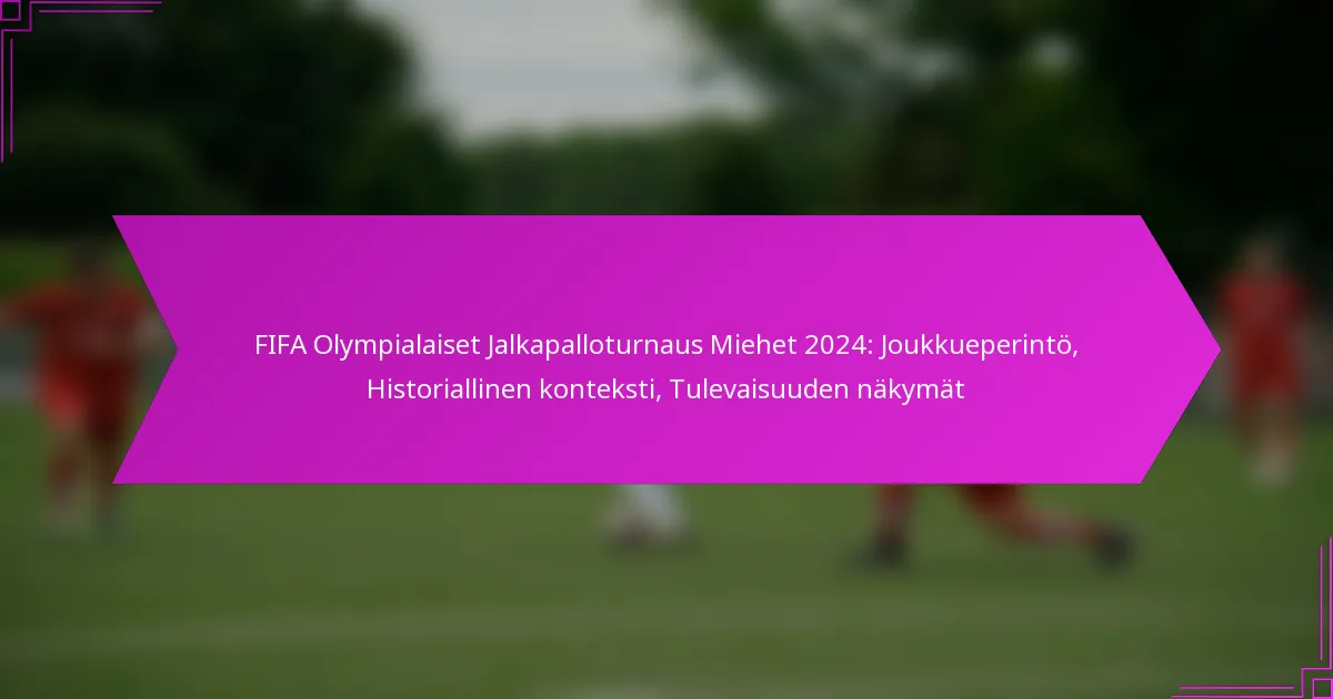 FIFA Olympialaiset Jalkapalloturnaus Miehet 2024: Joukkueperintö, Historiallinen konteksti, Tulevaisuuden näkymät