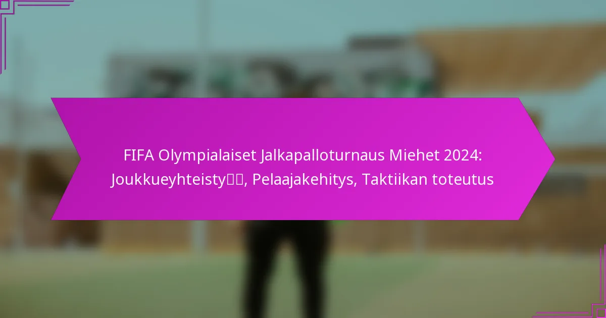 FIFA Olympialaiset Jalkapalloturnaus Miehet 2024: Joukkueyhteistyö, Pelaajakehitys, Taktiikan toteutus