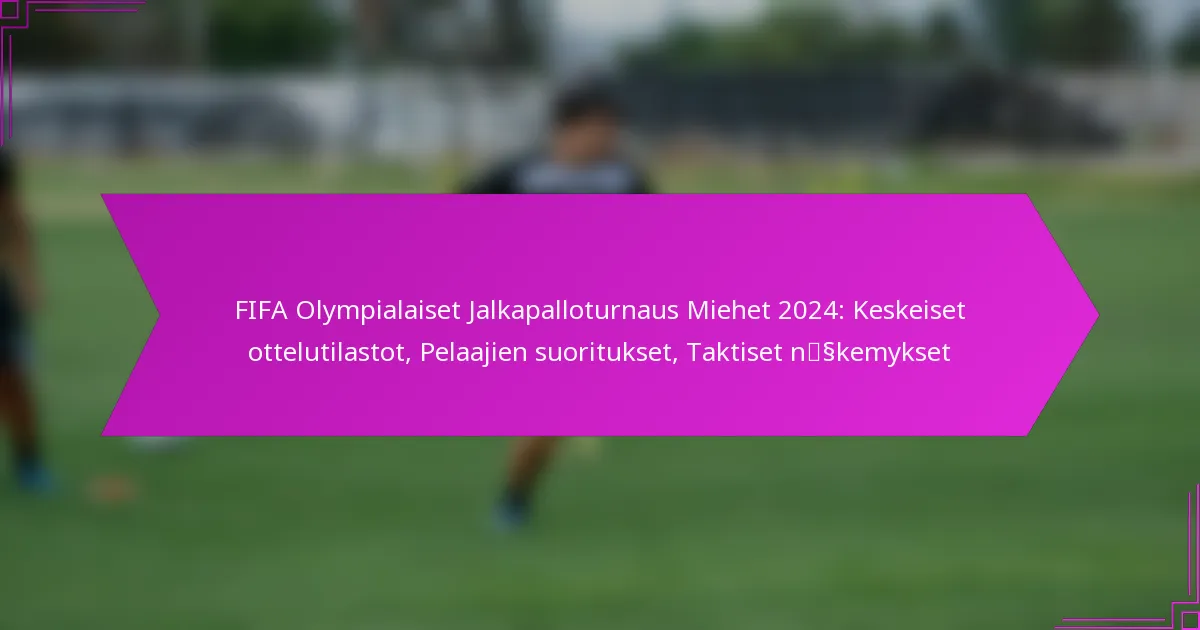 FIFA Olympialaiset Jalkapalloturnaus Miehet 2024: Keskeiset ottelutilastot, Pelaajien suoritukset, Taktiset näkemykset