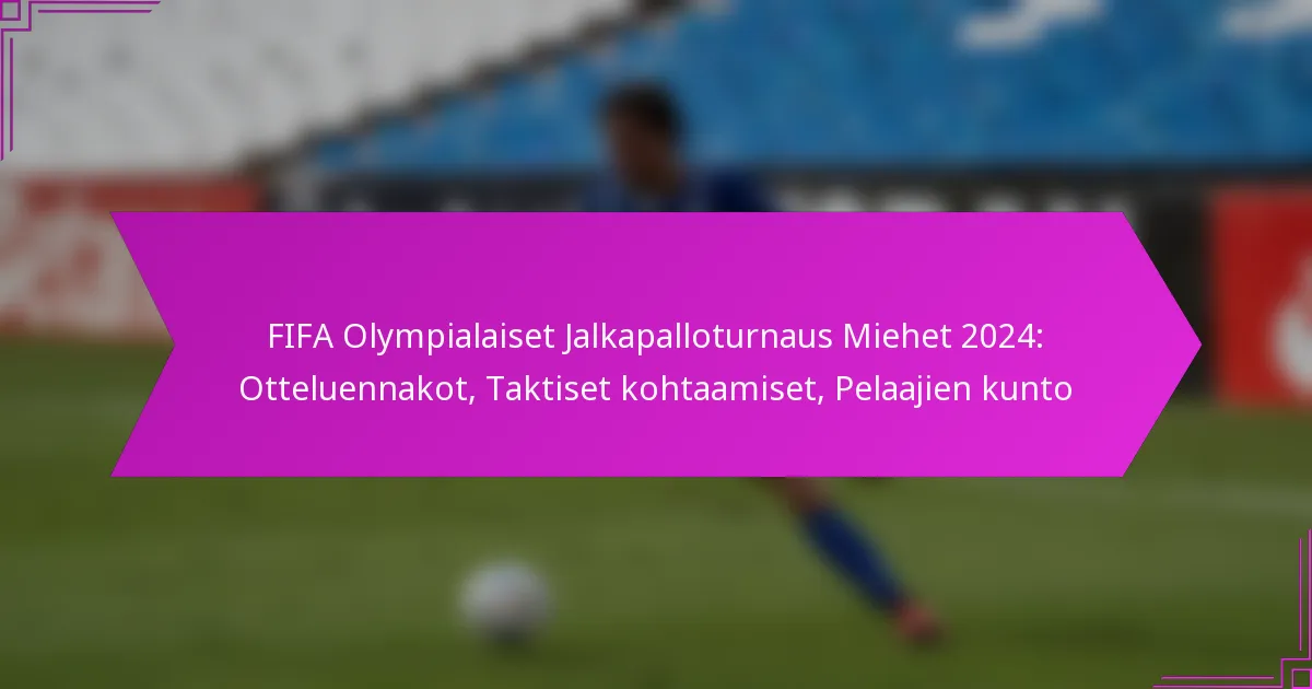 FIFA Olympialaiset Jalkapalloturnaus Miehet 2024: Otteluennakot, Taktiset kohtaamiset, Pelaajien kunto