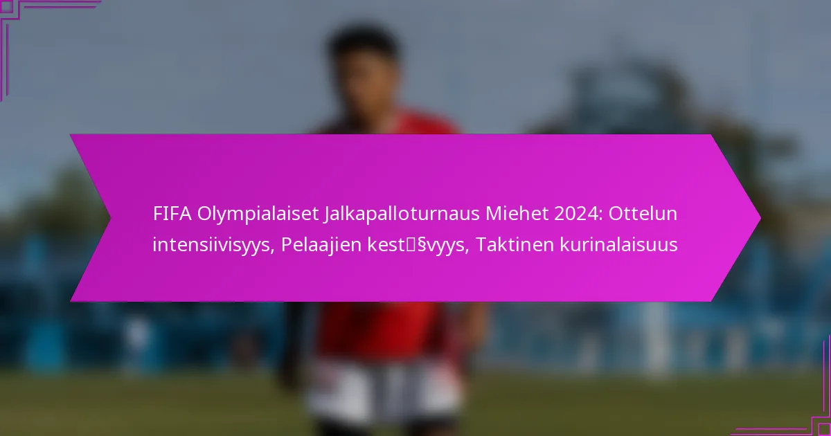 FIFA Olympialaiset Jalkapalloturnaus Miehet 2024: Ottelun intensiivisyys, Pelaajien kestävyys, Taktinen kurinalaisuus