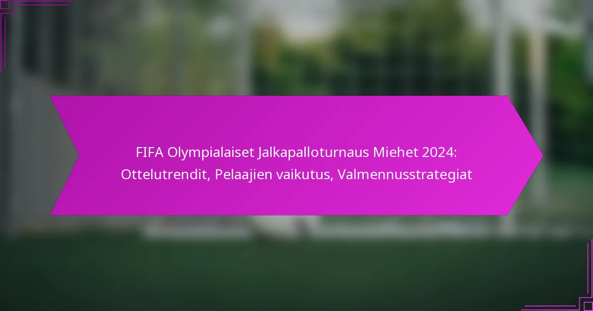 FIFA Olympialaiset Jalkapalloturnaus Miehet 2024: Ottelutrendit, Pelaajien vaikutus, Valmennusstrategiat