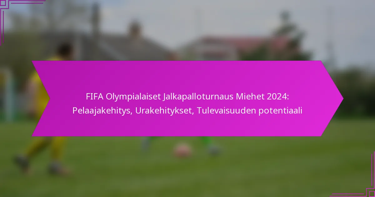 FIFA Olympialaiset Jalkapalloturnaus Miehet 2024: Pelaajakehitys, Urakehitykset, Tulevaisuuden potentiaali