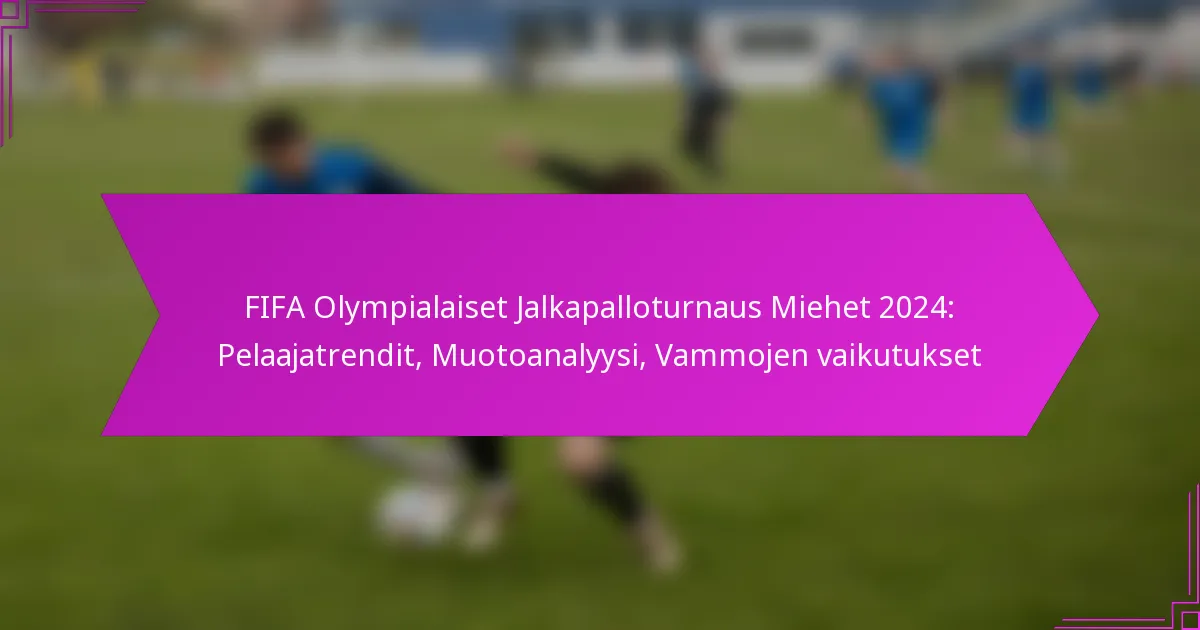 FIFA Olympialaiset Jalkapalloturnaus Miehet 2024: Pelaajatrendit, Muotoanalyysi, Vammojen vaikutukset