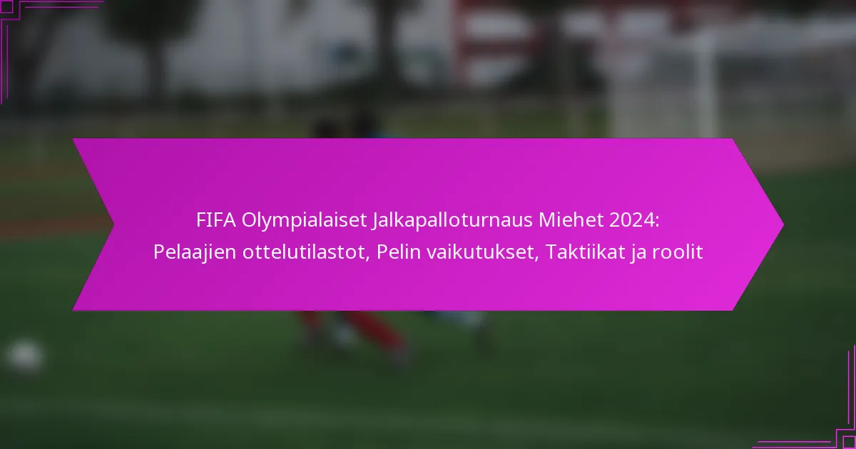 FIFA Olympialaiset Jalkapalloturnaus Miehet 2024: Pelaajien ottelutilastot, Pelin vaikutukset, Taktiikat ja roolit