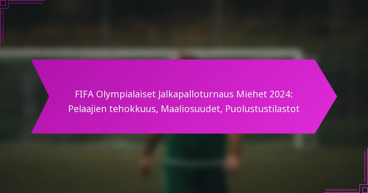 FIFA Olympialaiset Jalkapalloturnaus Miehet 2024: Pelaajien tehokkuus, Maaliosuudet, Puolustustilastot