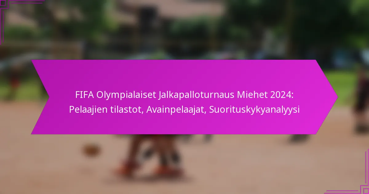 FIFA Olympialaiset Jalkapalloturnaus Miehet 2024: Pelaajien tilastot, Avainpelaajat, Suorituskykyanalyysi