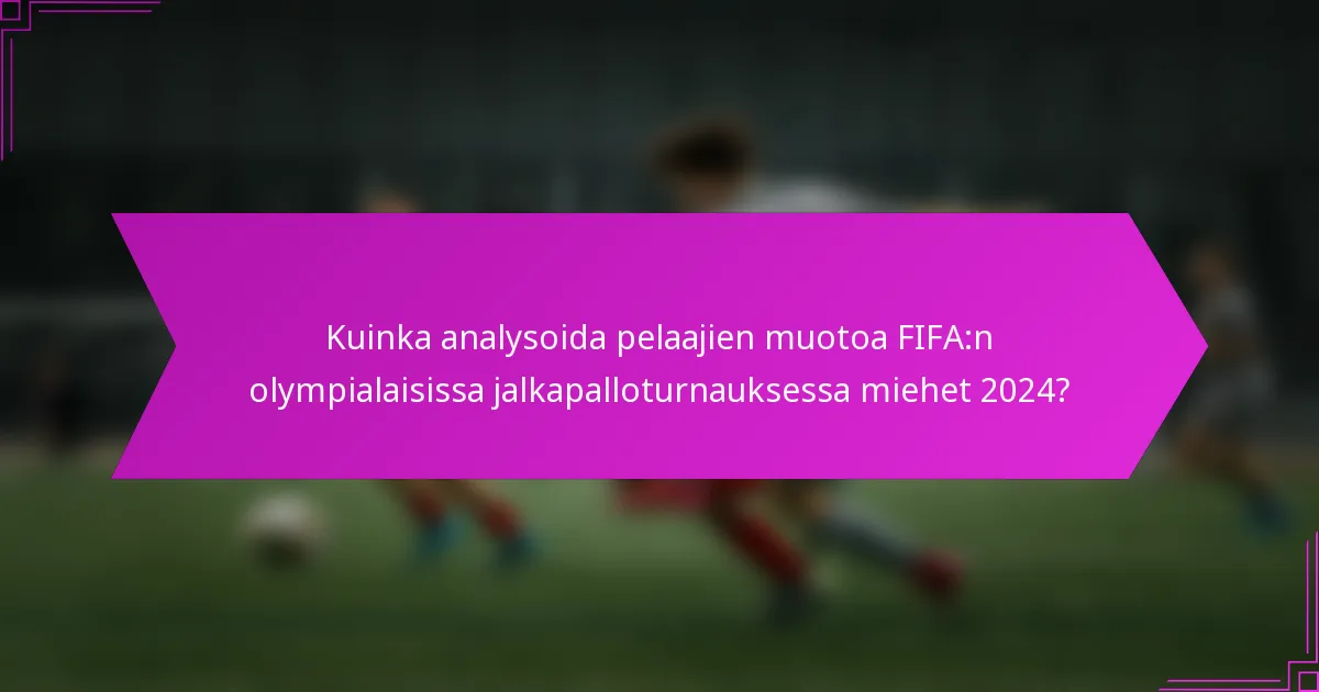 Kuinka analysoida pelaajien muotoa FIFA:n olympialaisissa jalkapalloturnauksessa miehet 2024?