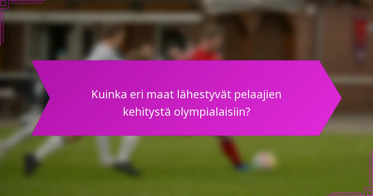 Kuinka eri maat lähestyvät pelaajien kehitystä olympialaisiin?