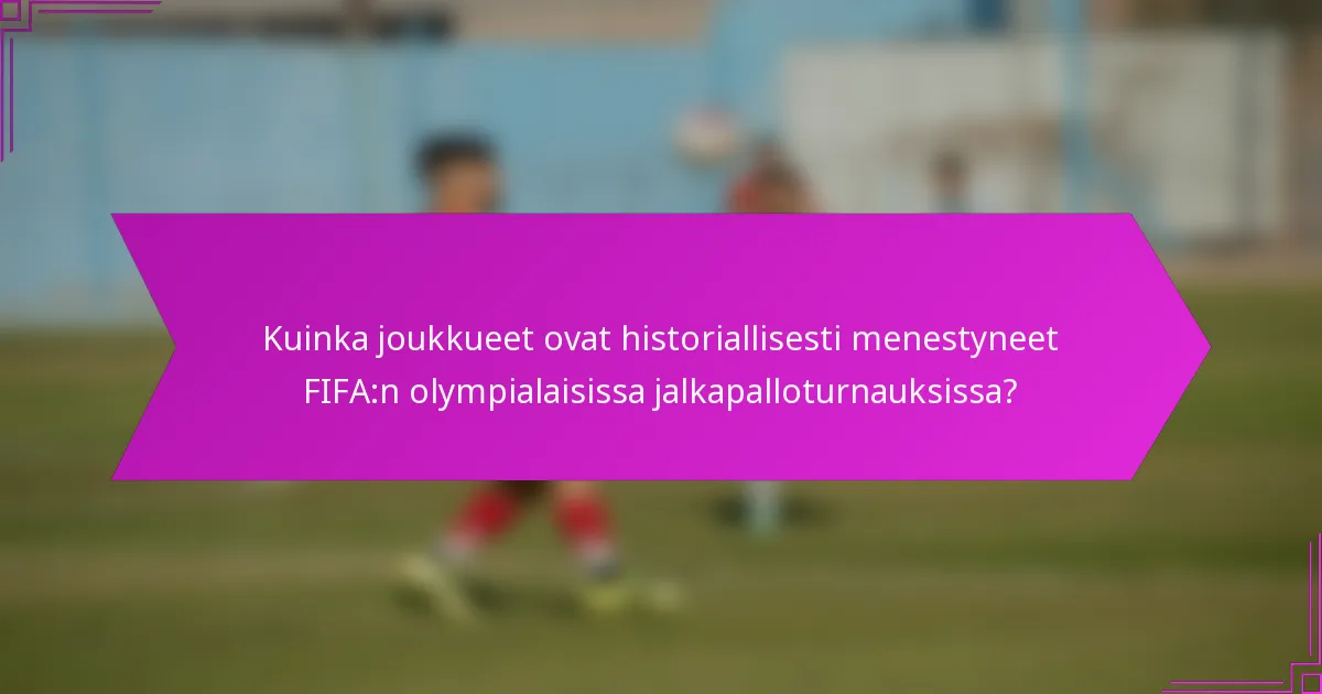 Kuinka joukkueet ovat historiallisesti menestyneet FIFA:n olympialaisissa jalkapalloturnauksissa?