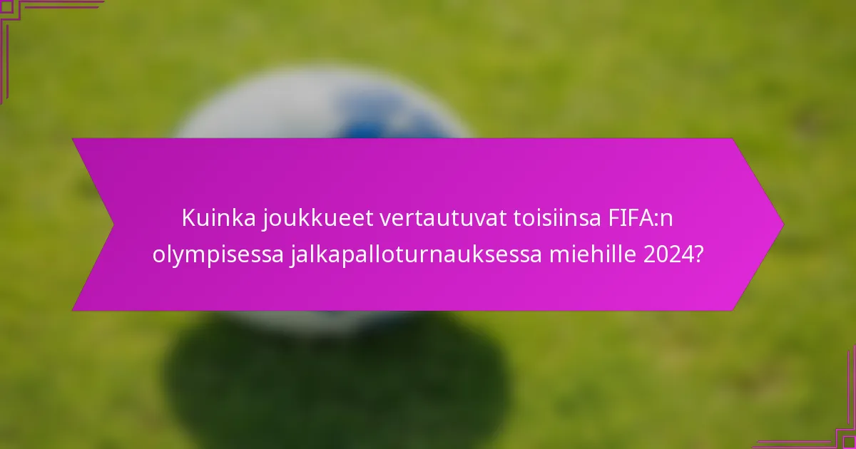 Kuinka joukkueet vertautuvat toisiinsa FIFA:n olympisessa jalkapalloturnauksessa miehille 2024?