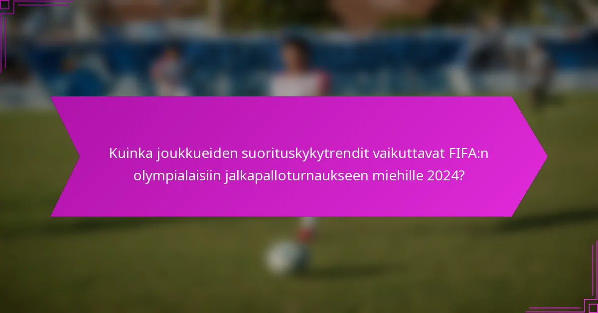 Kuinka joukkueiden suorituskykytrendit vaikuttavat FIFA:n olympialaisiin jalkapalloturnaukseen miehille 2024?