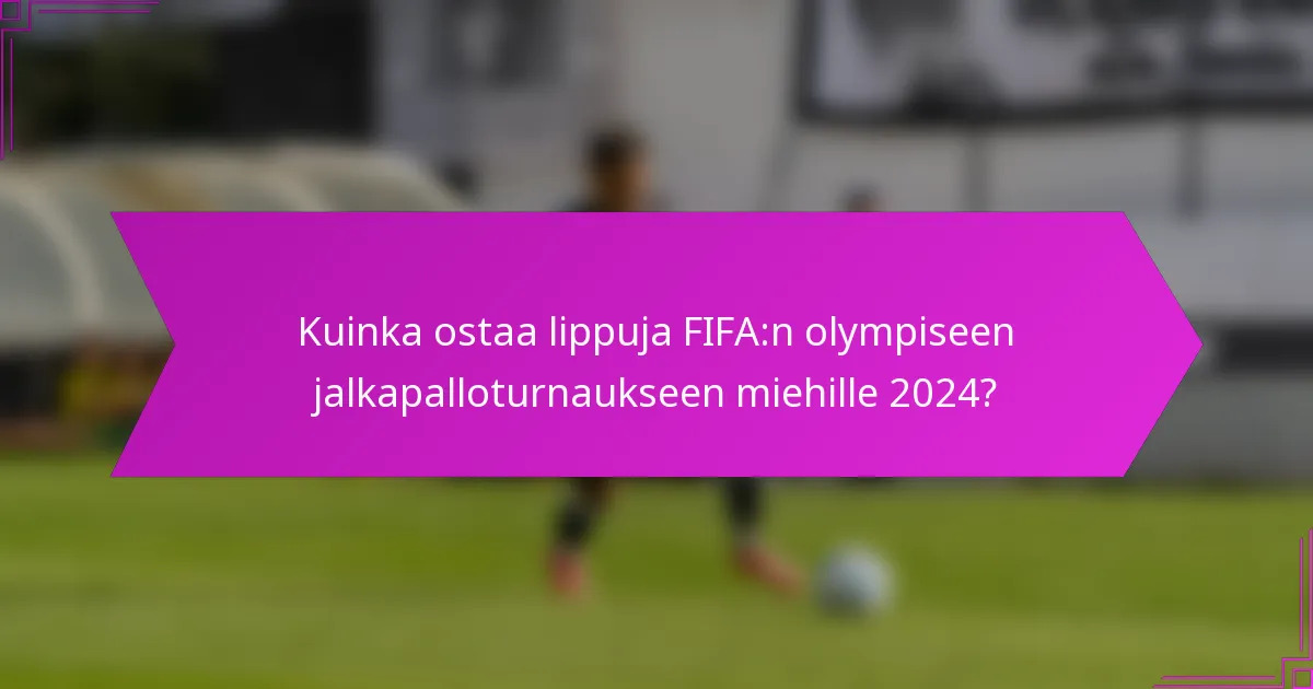 Kuinka ostaa lippuja FIFA:n olympiseen jalkapalloturnaukseen miehille 2024?
