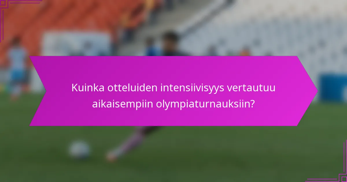 Kuinka otteluiden intensiivisyys vertautuu aikaisempiin olympiaturnauksiin?