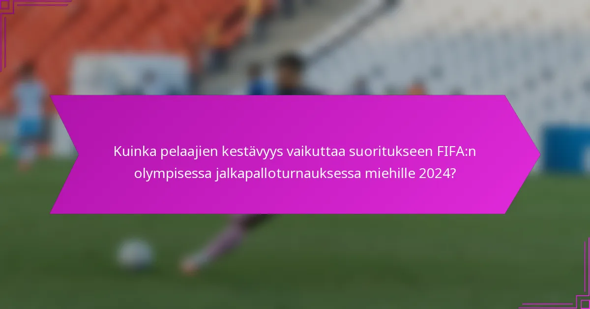 Kuinka pelaajien kestävyys vaikuttaa suoritukseen FIFA:n olympisessa jalkapalloturnauksessa miehille 2024?