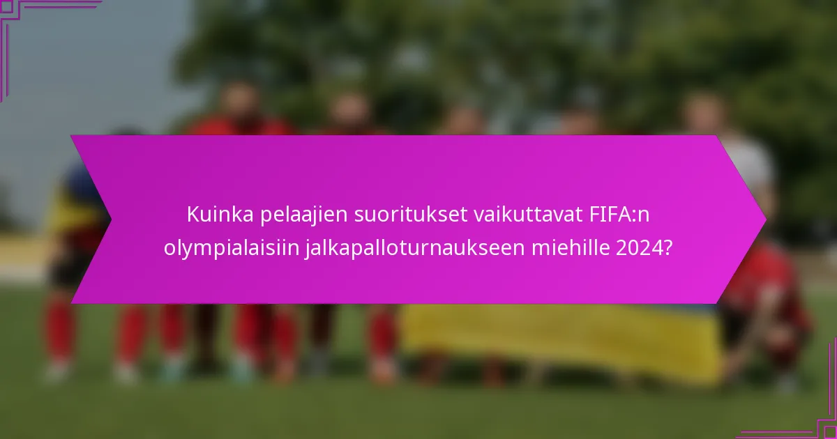 Kuinka pelaajien suoritukset vaikuttavat FIFA:n olympialaisiin jalkapalloturnaukseen miehille 2024?