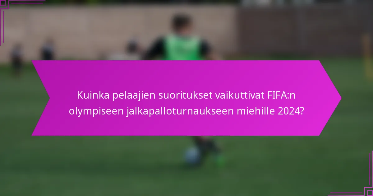 Kuinka pelaajien suoritukset vaikuttivat FIFA:n olympiseen jalkapalloturnaukseen miehille 2024?