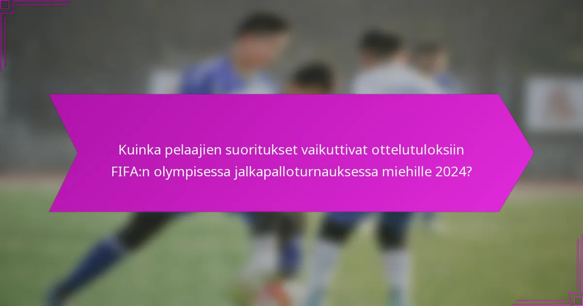 Kuinka pelaajien suoritukset vaikuttivat ottelutuloksiin FIFA:n olympisessa jalkapalloturnauksessa miehille 2024?