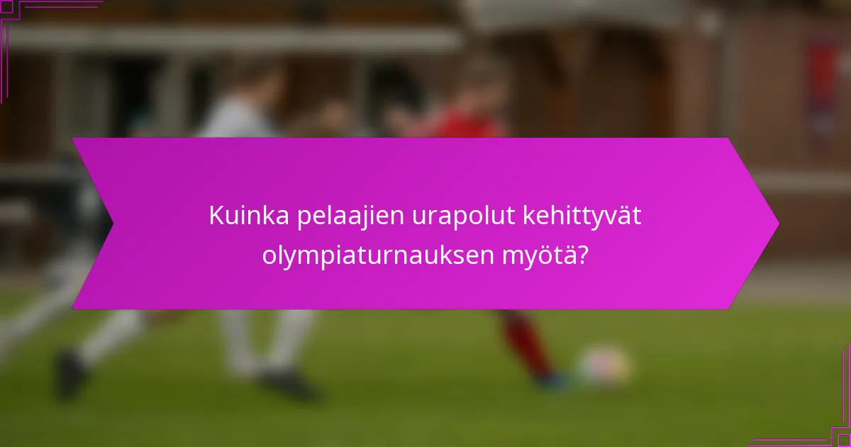 Kuinka pelaajien urapolut kehittyvät olympiaturnauksen myötä?
