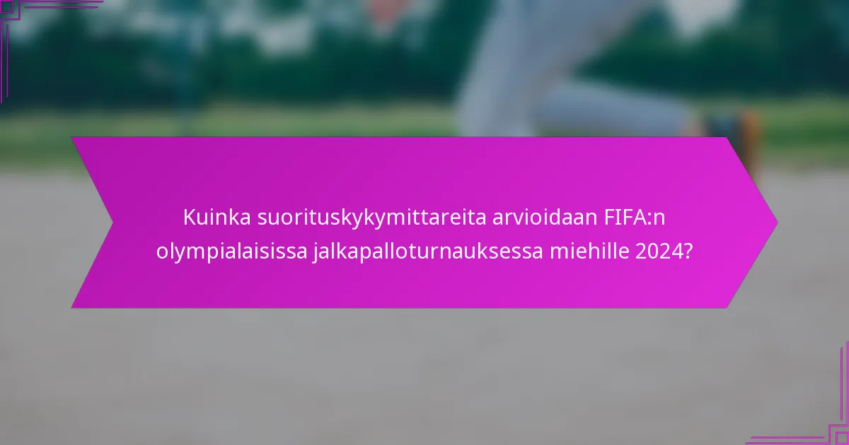 Kuinka suorituskykymittareita arvioidaan FIFA:n olympialaisissa jalkapalloturnauksessa miehille 2024?