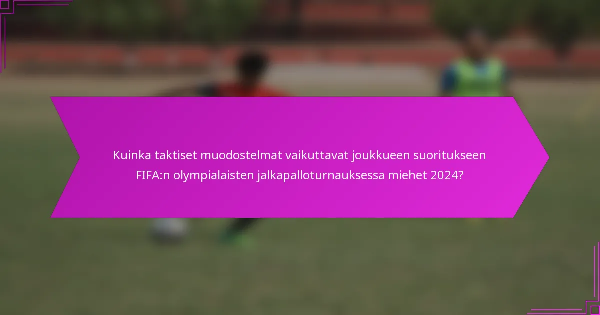 Kuinka taktiset muodostelmat vaikuttavat joukkueen suoritukseen FIFA:n olympialaisten jalkapalloturnauksessa miehet 2024?