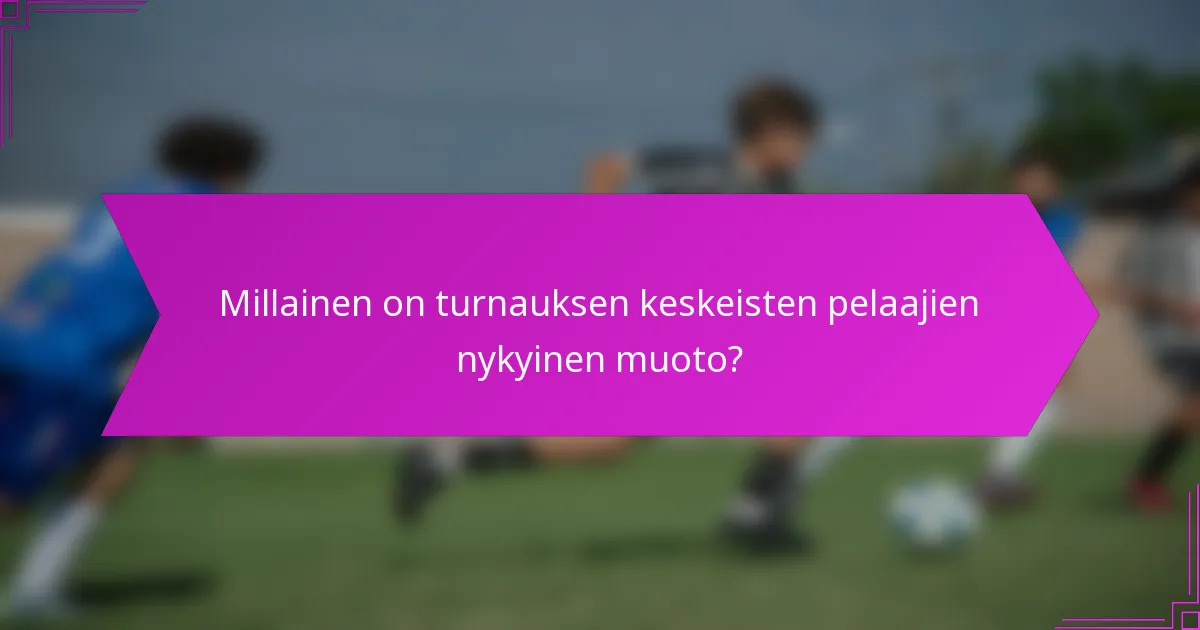 Millainen on turnauksen keskeisten pelaajien nykyinen muoto?