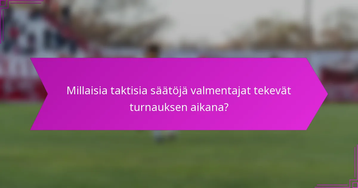 Millaisia taktisia säätöjä valmentajat tekevät turnauksen aikana?