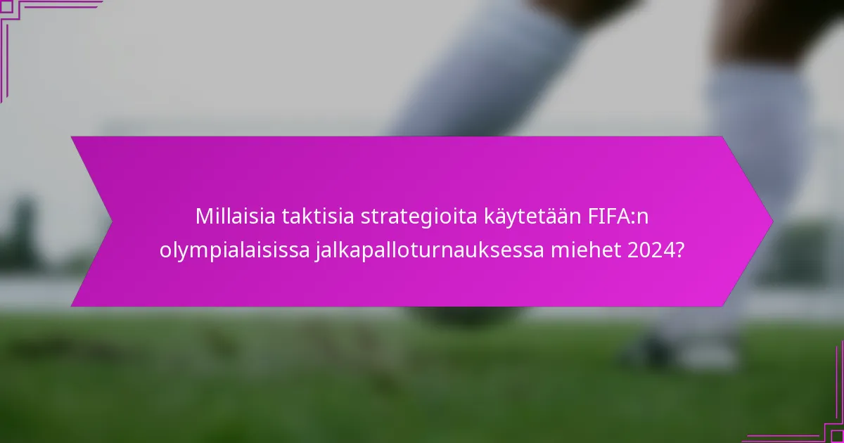 Millaisia taktisia strategioita käytetään FIFA:n olympialaisissa jalkapalloturnauksessa miehet 2024?