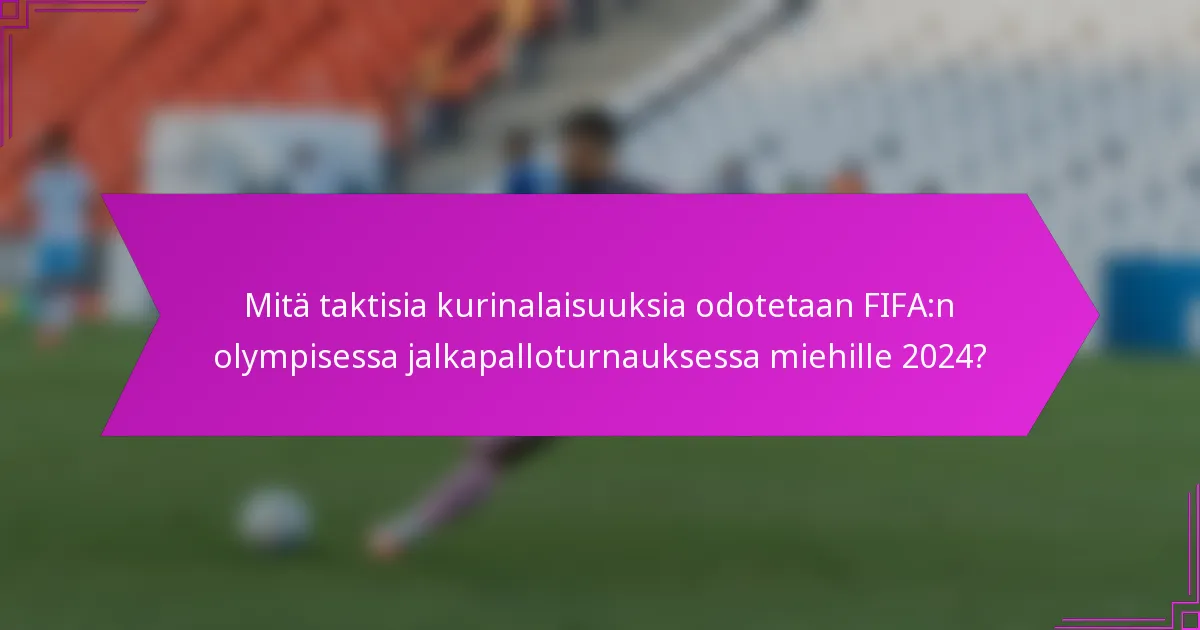 Mitä taktisia kurinalaisuuksia odotetaan FIFA:n olympisessa jalkapalloturnauksessa miehille 2024?