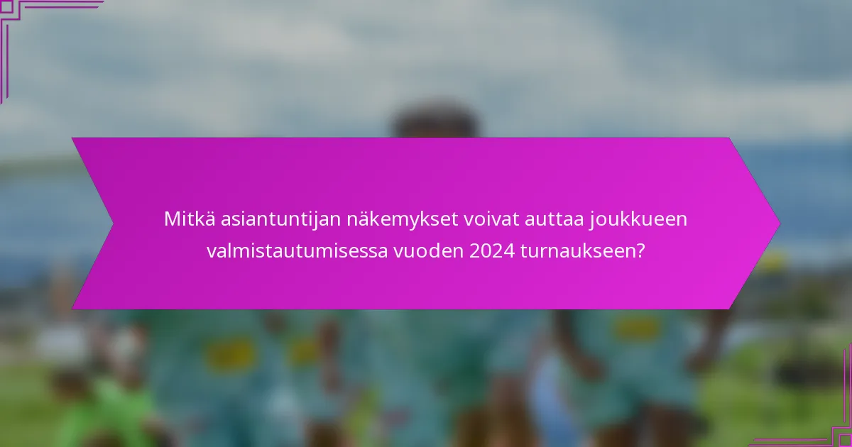 Mitkä asiantuntijan näkemykset voivat auttaa joukkueen valmistautumisessa vuoden 2024 turnaukseen?