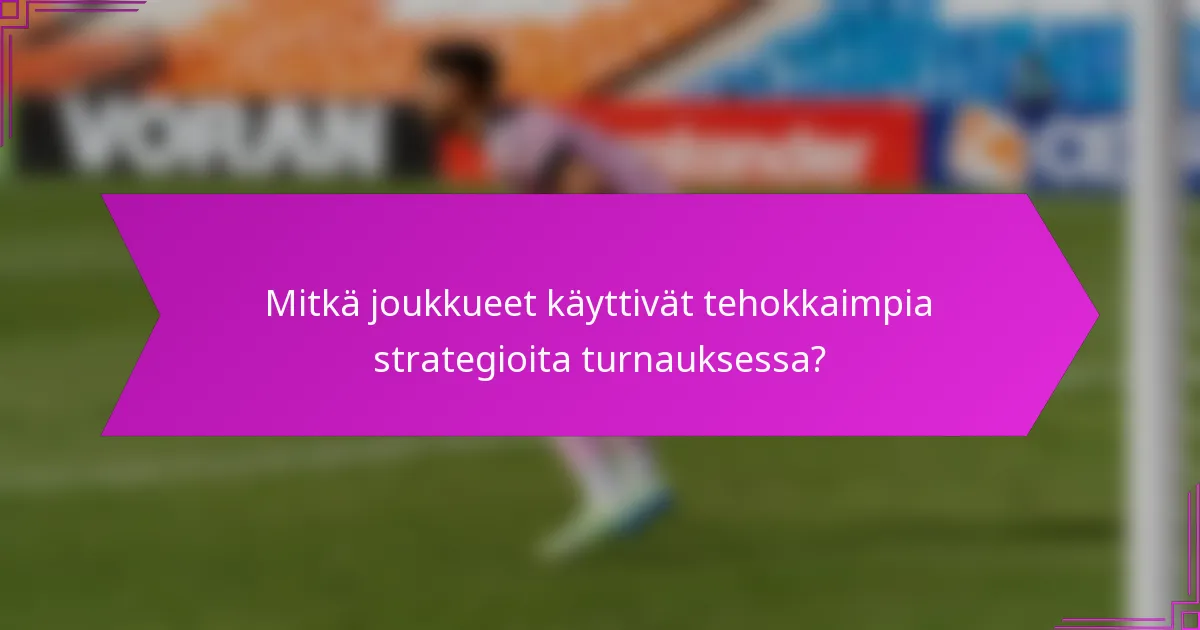 Mitkä joukkueet käyttivät tehokkaimpia strategioita turnauksessa?
