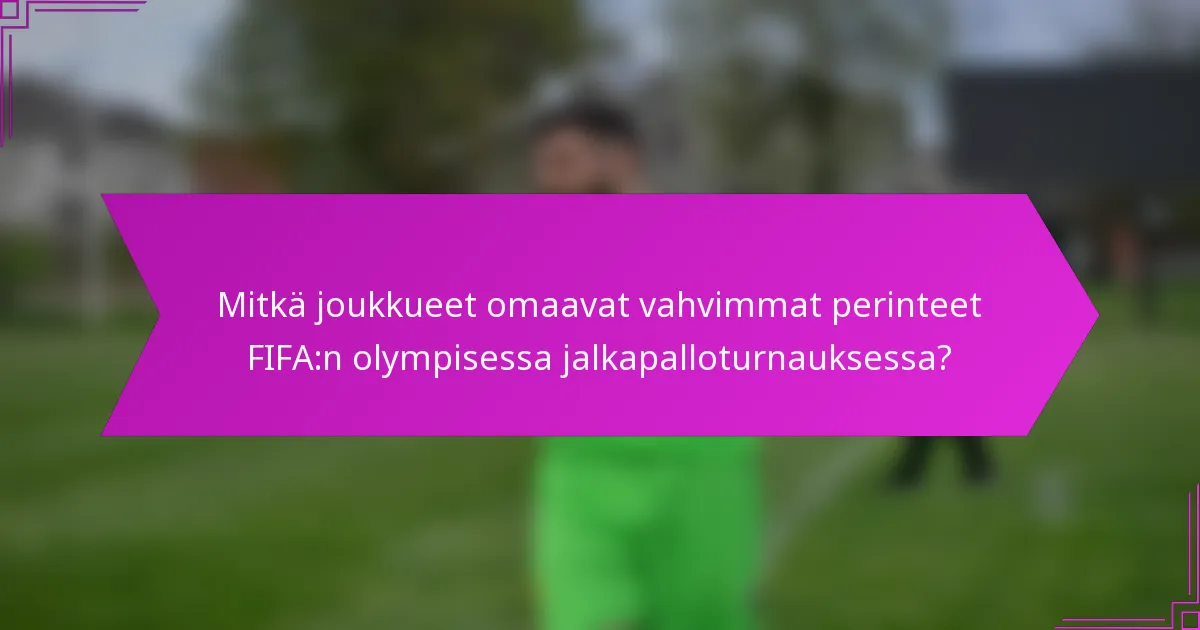 Mitkä joukkueet omaavat vahvimmat perinteet FIFA:n olympisessa jalkapalloturnauksessa?