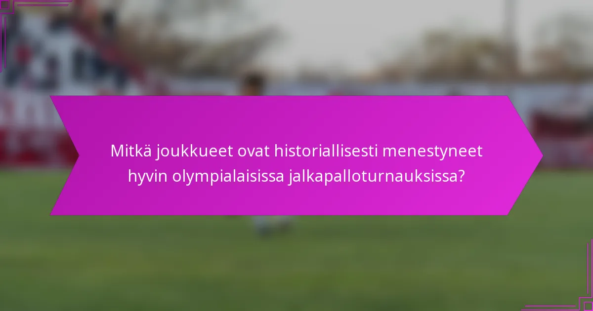 Mitkä joukkueet ovat historiallisesti menestyneet hyvin olympialaisissa jalkapalloturnauksissa?