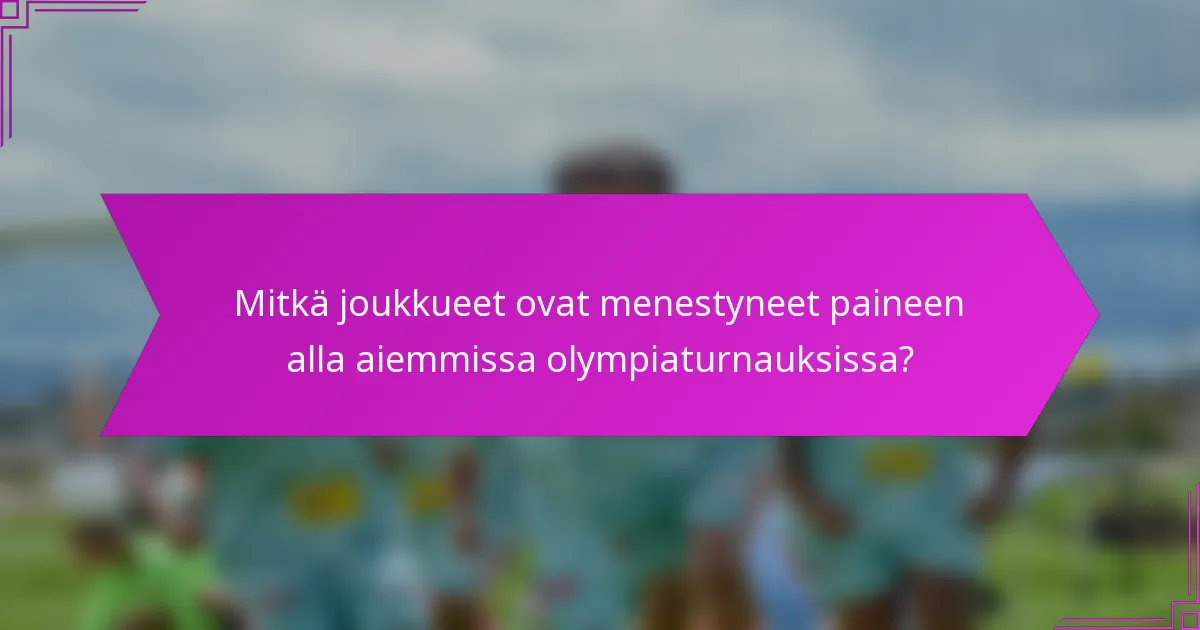 Mitkä joukkueet ovat menestyneet paineen alla aiemmissa olympiaturnauksissa?