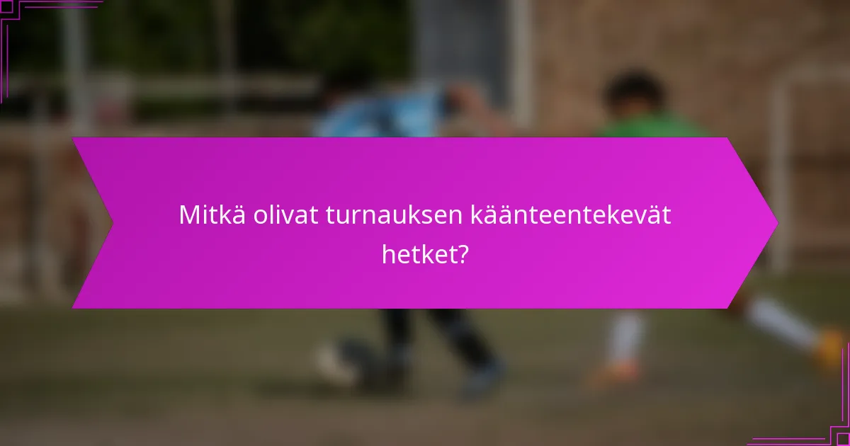 Mitkä olivat turnauksen käänteentekevät hetket?