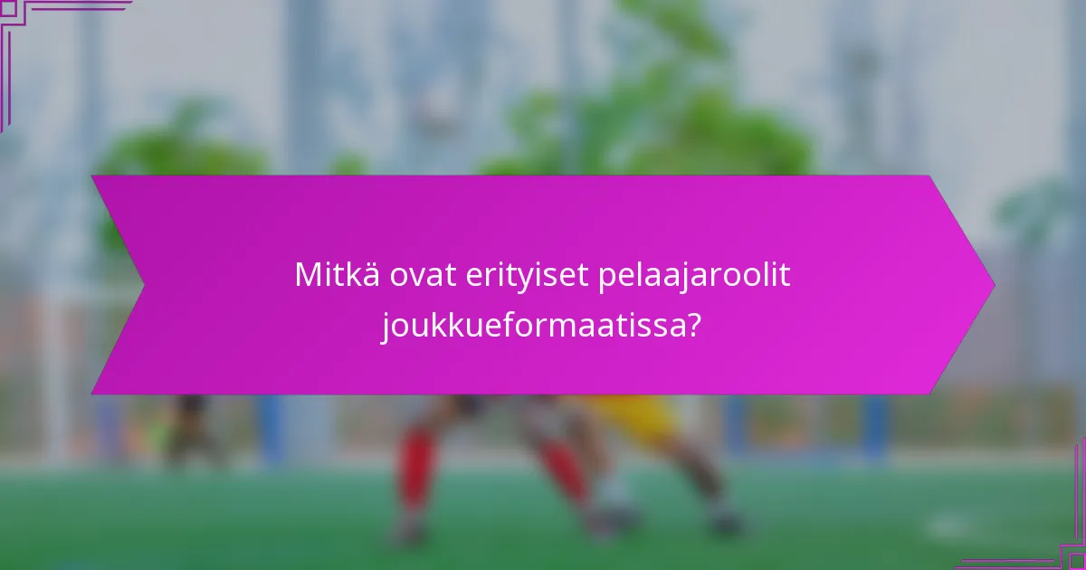 Mitkä ovat erityiset pelaajaroolit joukkueformaatissa?