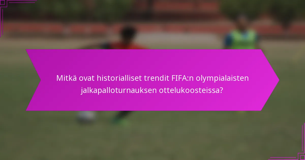 Mitkä ovat historialliset trendit FIFA:n olympialaisten jalkapalloturnauksen ottelukoosteissa?