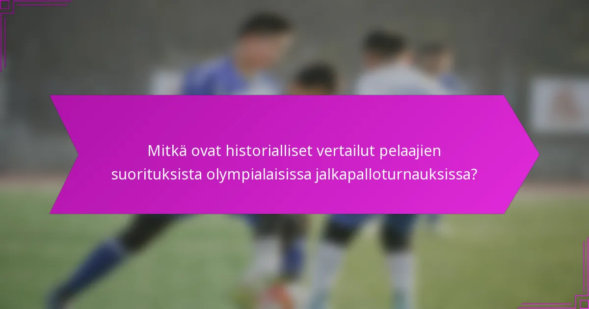 Mitkä ovat historialliset vertailut pelaajien suorituksista olympialaisissa jalkapalloturnauksissa?
