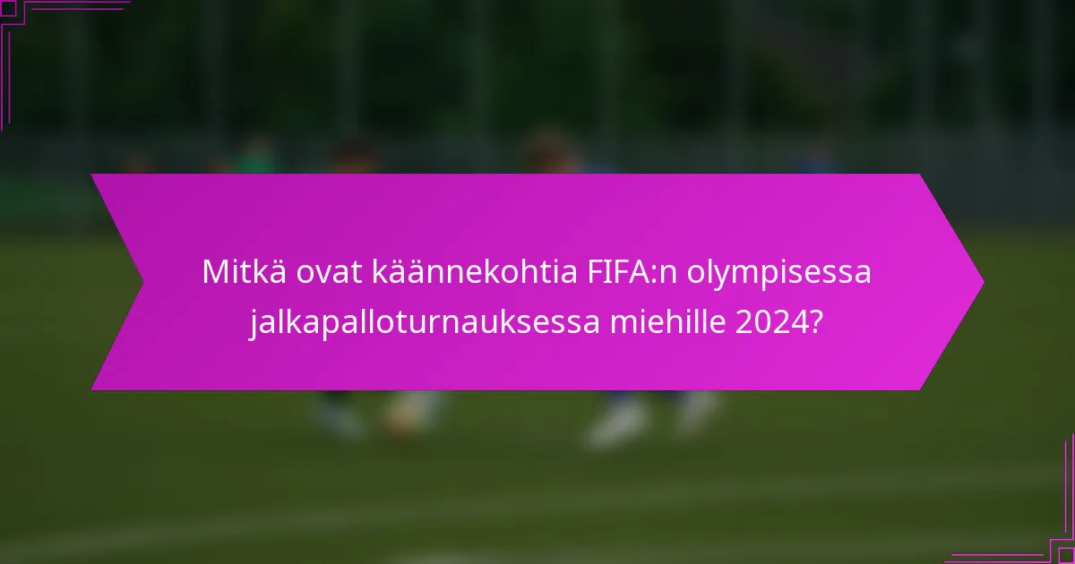 Mitkä ovat käännekohtia FIFA:n olympisessa jalkapalloturnauksessa miehille 2024?