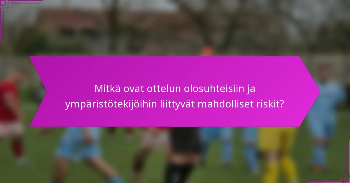 Mitkä ovat ottelun olosuhteisiin ja ympäristötekijöihin liittyvät mahdolliset riskit?