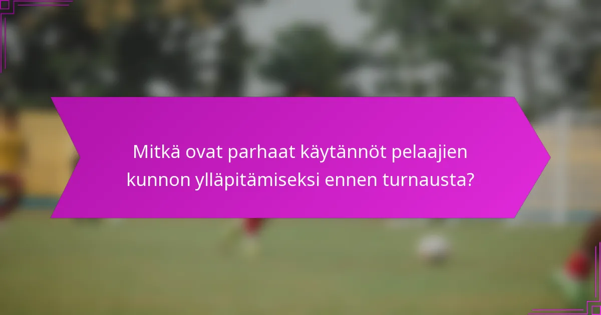 Mitkä ovat parhaat käytännöt pelaajien kunnon ylläpitämiseksi ennen turnausta?