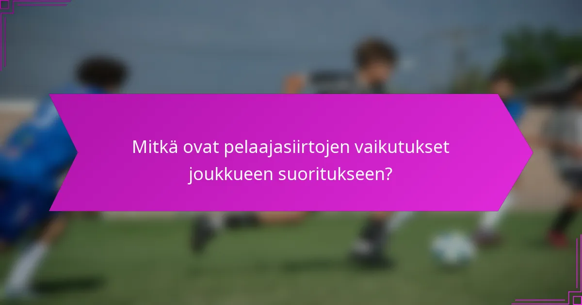 Mitkä ovat pelaajasiirtojen vaikutukset joukkueen suoritukseen?