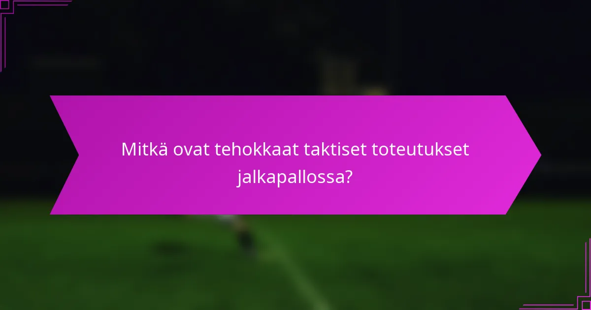 Mitkä ovat tehokkaat taktiset toteutukset jalkapallossa?
