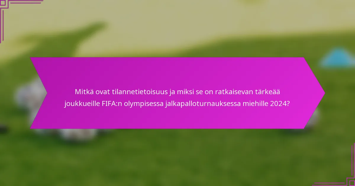 Mitkä ovat tilannetietoisuus ja miksi se on ratkaisevan tärkeää joukkueille FIFA:n olympisessa jalkapalloturnauksessa miehille 2024?
