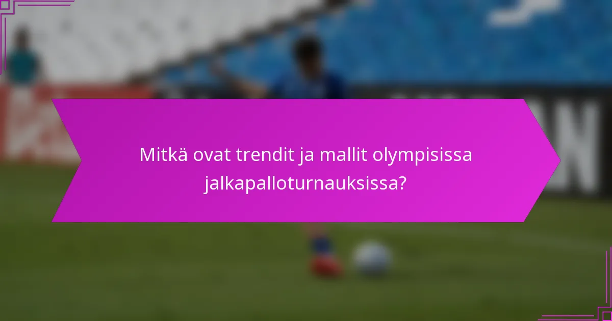 Mitkä ovat trendit ja mallit olympisissa jalkapalloturnauksissa?